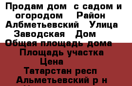 Продам дом, с садом и огородом. › Район ­ Албметьевский › Улица ­ Заводская › Дом ­ 9 › Общая площадь дома ­ 50 › Площадь участка ­ 3 500 › Цена ­ 300 000 - Татарстан респ., Альметьевский р-н, Новотроицкое с. Недвижимость » Дома, коттеджи, дачи продажа   . Татарстан респ.